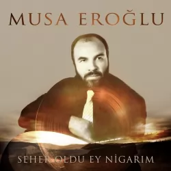 Seher Oldu Ey Nigarım (Musa Eroğlu)